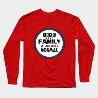 Like Your Family is Anymore Normal Long Sleeve T-Shirt